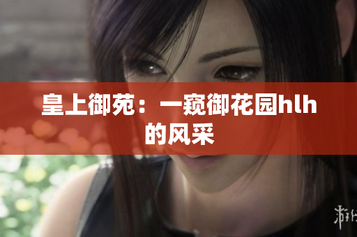 皇上御苑：一窥御花园hlh的风采