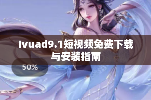 Ivuad9.1短视频免费下载与安装指南