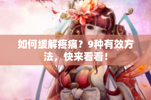 如何缓解疼痛？9种有效方法，快来看看！