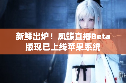 新鲜出炉！凤蝶直播Beta版现已上线苹果系统
