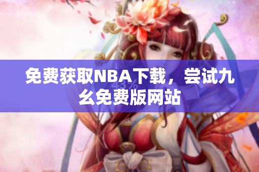 免费获取NBA下载，尝试九幺免费版网站