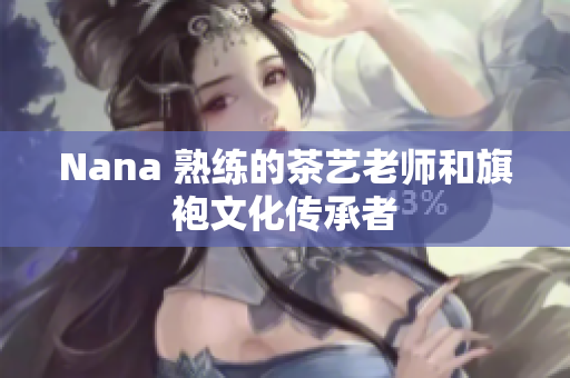Nana 熟练的茶艺老师和旗袍文化传承者