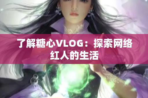 了解糖心VLOG：探索网络红人的生活
