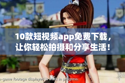10款短视频app免费下载，让你轻松拍摄和分享生活！