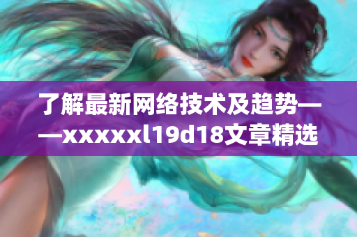 了解最新网络技术及趋势——xxxxxl19d18文章精选)
