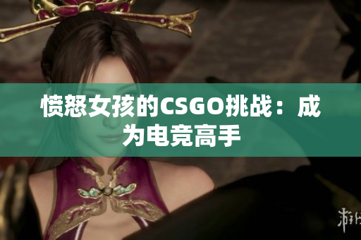 愤怒女孩的CSGO挑战：成为电竞高手