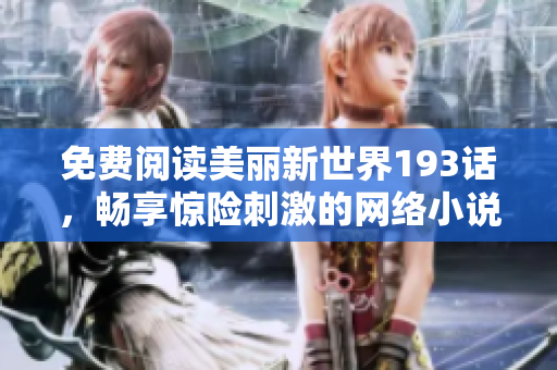 免费阅读美丽新世界193话，畅享惊险刺激的网络小说！