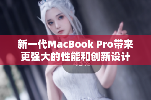 新一代MacBook Pro带来更强大的性能和创新设计
