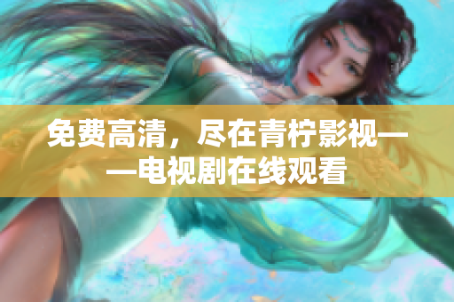 免费高清，尽在青柠影视——电视剧在线观看