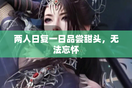 两人日复一日品尝甜头，无法忘怀