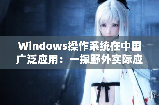 Windows操作系统在中国广泛应用：一探野外实际应用场景