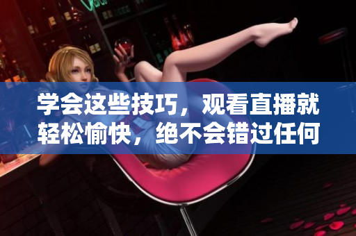学会这些技巧，观看直播就轻松愉快，绝不会错过任何精彩！