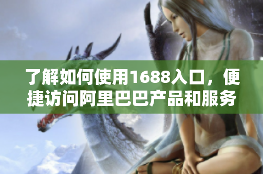 了解如何使用1688入口，便捷访问阿里巴巴产品和服务