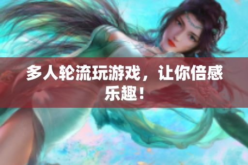 多人轮流玩游戏，让你倍感乐趣！