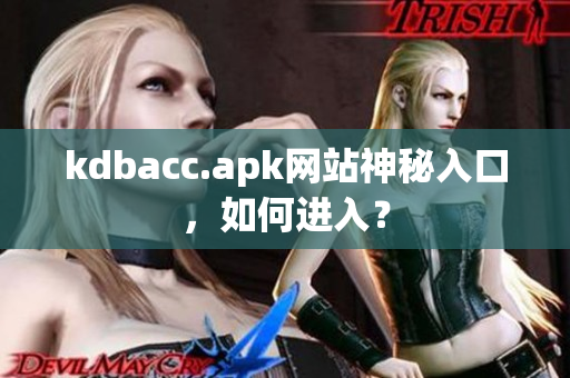 kdbacc.apk网站神秘入口，如何进入？