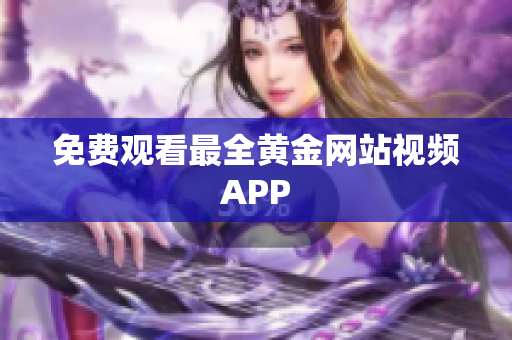 免费观看最全黄金网站视频APP