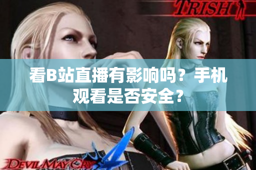 看B站直播有影响吗？手机观看是否安全？