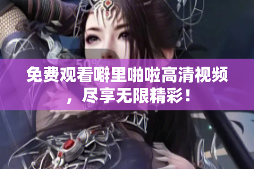 免费观看噼里啪啦高清视频，尽享无限精彩！