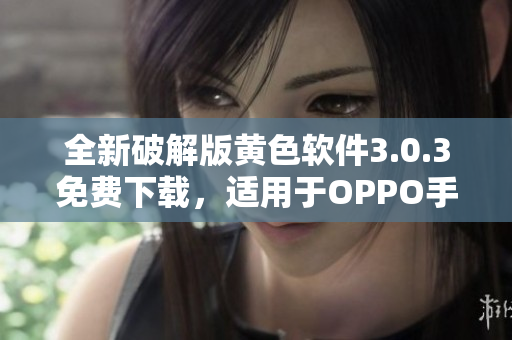 全新破解版黄色软件3.0.3免费下载，适用于OPPO手机
