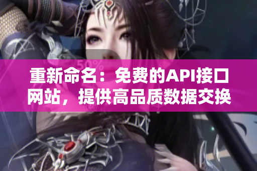 重新命名：免费的API接口网站，提供高品质数据交换服务。
