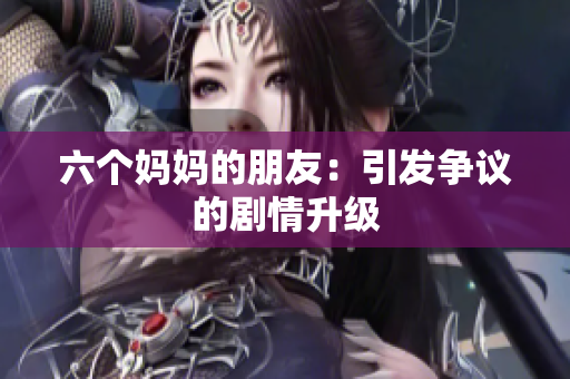 六个妈妈的朋友：引发争议的剧情升级