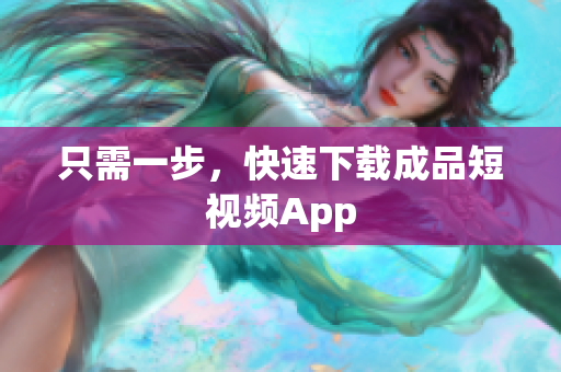 只需一步，快速下载成品短视频App
