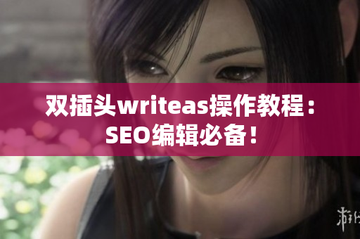 双插头writeas操作教程：SEO编辑必备！
