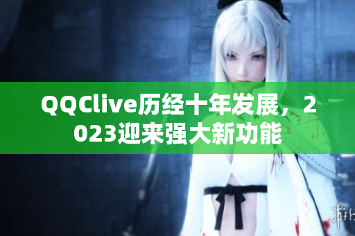 QQClive历经十年发展，2023迎来强大新功能