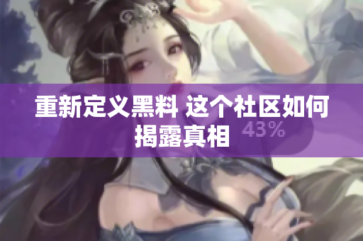 重新定义黑料 这个社区如何揭露真相