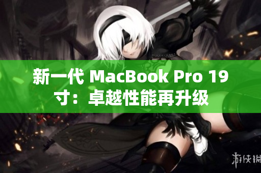 新一代 MacBook Pro 19寸：卓越性能再升级