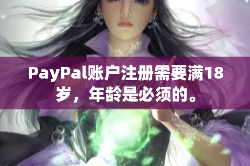 PayPal账户注册需要满18岁，年龄是必须的。