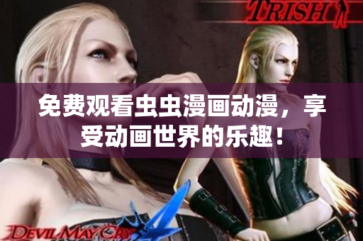 免费观看虫虫漫画动漫，享受动画世界的乐趣！