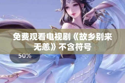免费观看电视剧《故乡别来无恙》不含符号