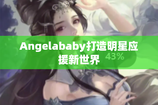 Angelababy打造明星应援新世界