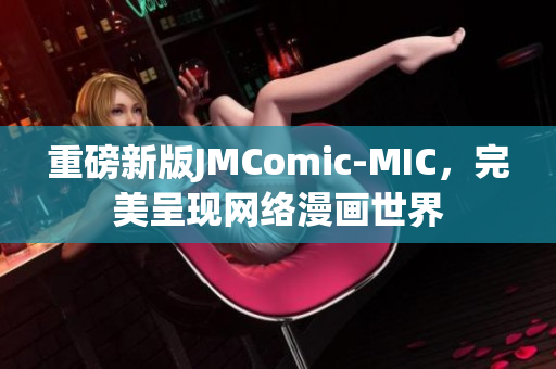 重磅新版JMComic-MIC，完美呈现网络漫画世界