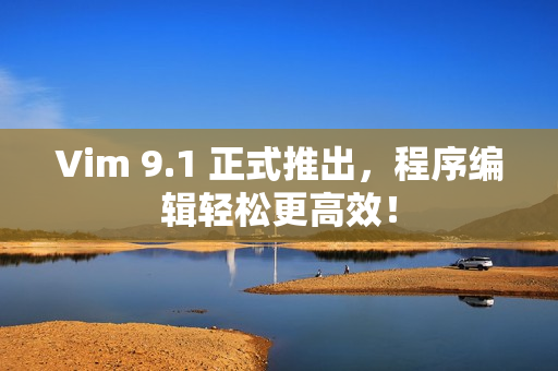 Vim 9.1 正式推出，程序编辑轻松更高效！