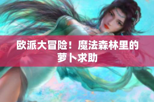 欧派大冒险！魔法森林里的萝卜求助