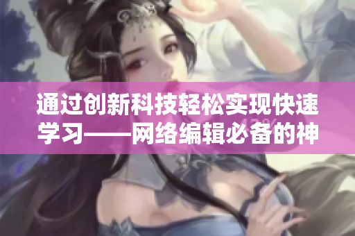 通过创新科技轻松实现快速学习——网络编辑必备的神器