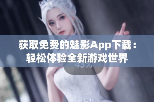 获取免费的魅影App下载：轻松体验全新游戏世界