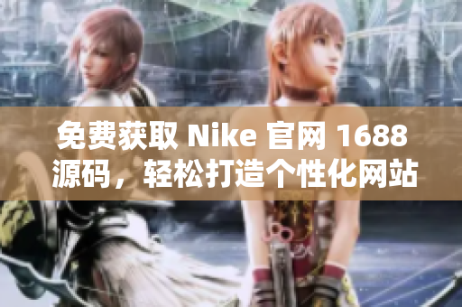 免费获取 Nike 官网 1688 源码，轻松打造个性化网站