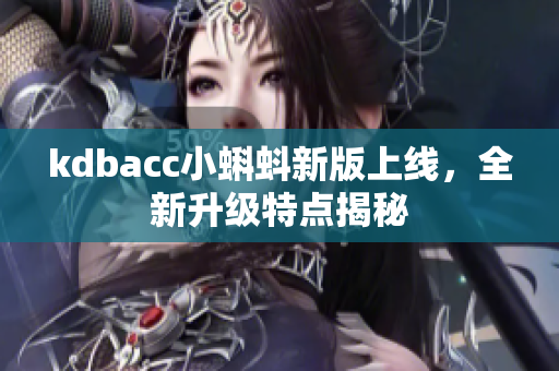 kdbacc小蝌蚪新版上线，全新升级特点揭秘