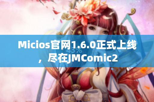 Micios官网1.6.0正式上线，尽在JMComic2