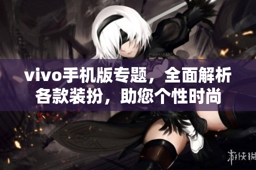 vivo手机版专题，全面解析各款装扮，助您个性时尚