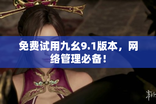 免费试用九幺9.1版本，网络管理必备！