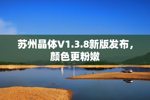 苏州晶体V1.3.8新版发布，颜色更粉嫩