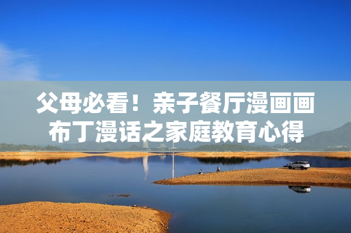 父母必看！亲子餐厅漫画画布丁漫话之家庭教育心得