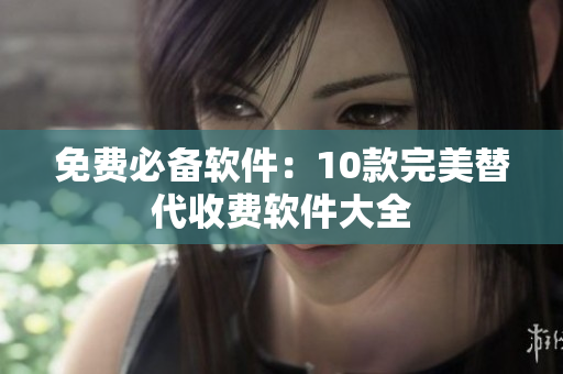 免费必备软件：10款完美替代收费软件大全