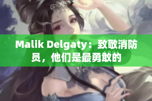 Malik Delgaty：致敬消防员，他们是最勇敢的