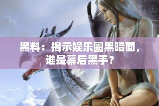 黑料：揭示娱乐圈黑暗面，谁是幕后黑手？