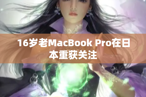 16岁老MacBook Pro在日本重获关注